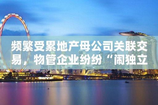 频繁受累地产母公司关联交易，物管企业纷纷“闹独立”
