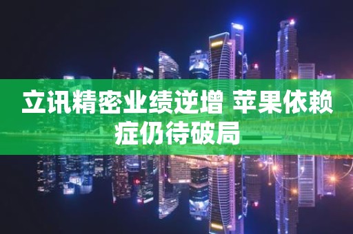 立讯精密业绩逆增 苹果依赖症仍待破局