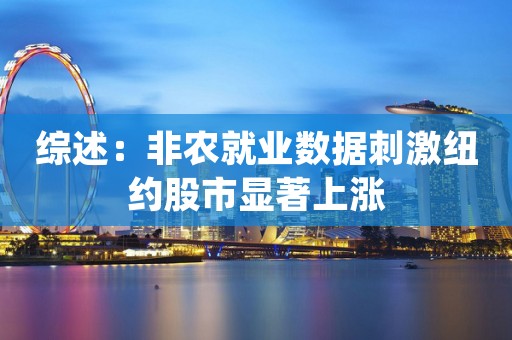 综述：非农就业数据刺激纽约股市显著上涨