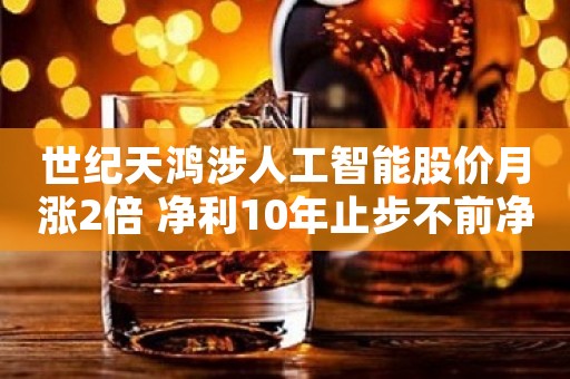 世纪天鸿涉人工智能股价月涨2倍 净利10年止步不前净利率8%徘徊