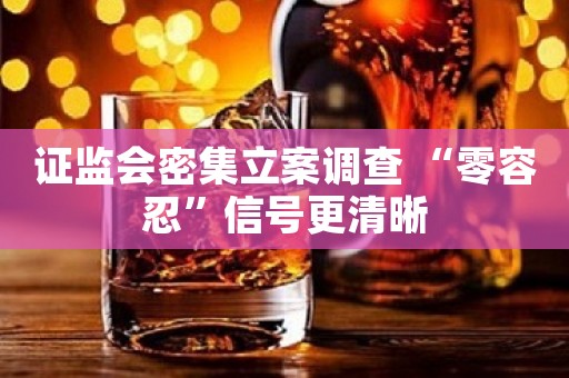 证监会密集立案调查 “零容忍”信号更清晰