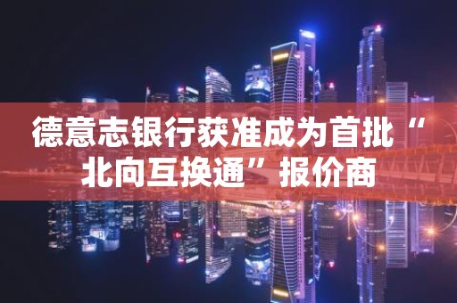 德意志银行获准成为首批“北向互换通”报价商