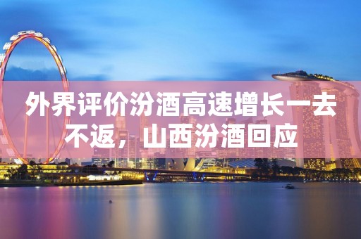外界评价汾酒高速增长一去不返，山西汾酒回应