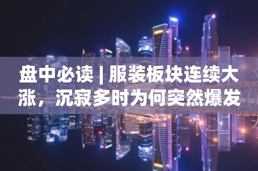 盘中必读 | 服装板块连续大涨，沉寂多时为何突然爆发？