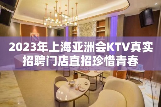 2023年上海亚洲会KTV真实招聘门店直招珍惜青春