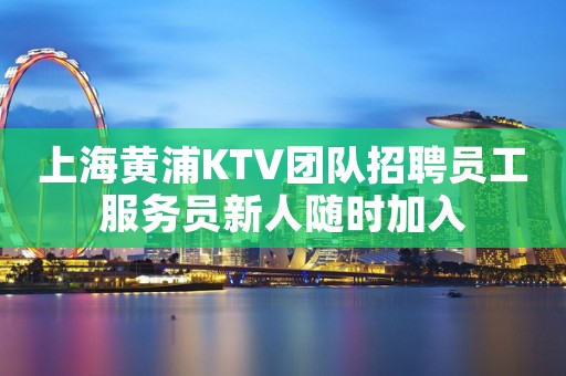 上海黄浦KTV团队招聘员工服务员新人随时加入