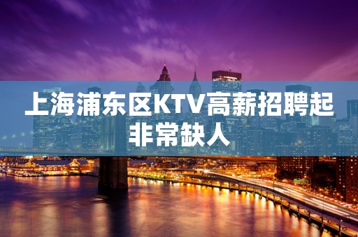 上海浦东区KTV高薪招聘起非常缺人