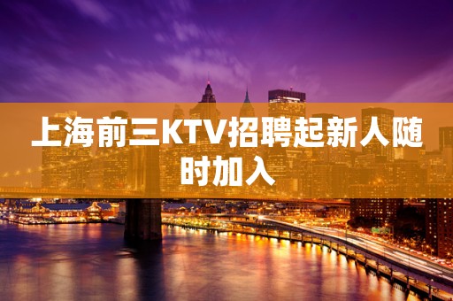 上海前三KTV招聘起新人随时加入