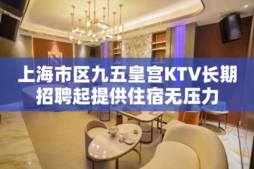 上海市区九五皇宫KTV长期招聘起提供住宿无压力