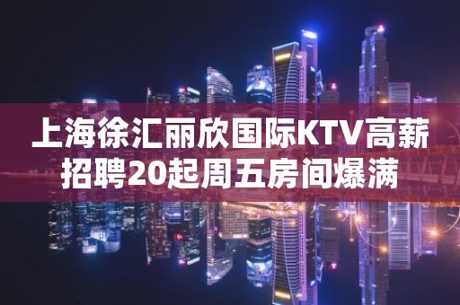 上海徐汇丽欣国际KTV高薪招聘20起周五房间爆满