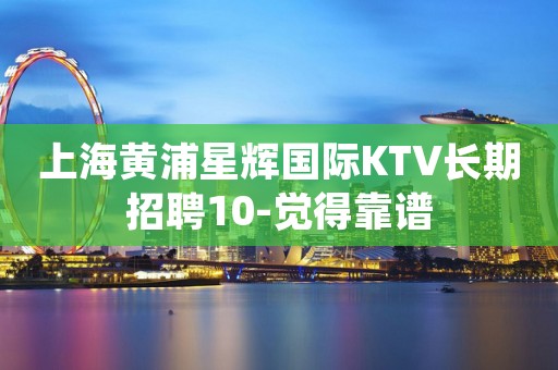 上海黄浦星辉国际KTV长期招聘10-觉得靠谱