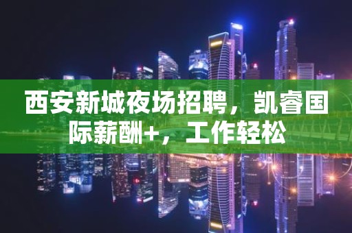 西安新城夜场招聘，凯睿国际薪酬+，工作轻松