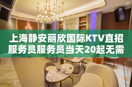 上海静安丽欣国际KTV直招服务员服务员当天20起无需经
