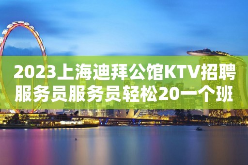 2023上海迪拜公馆KTV招聘服务员服务员轻松20一个班