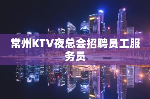 常州KTV夜总会招聘员工服务员