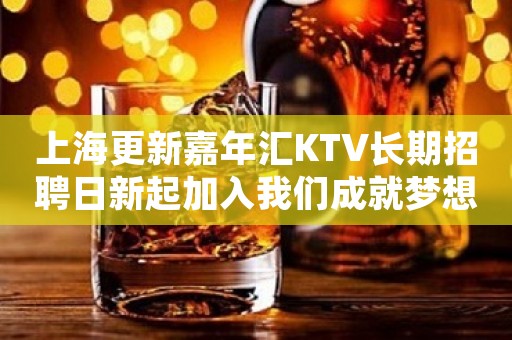 上海更新嘉年汇KTV长期招聘日新起加入我们成就梦想