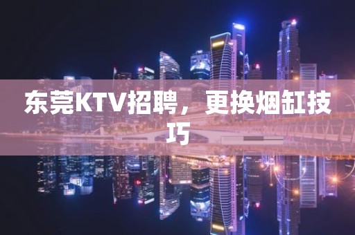 东莞KTV招聘，更换烟缸技巧
