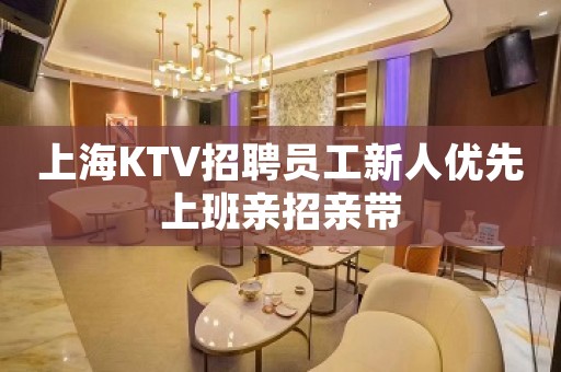 上海KTV招聘员工新人优先上班亲招亲带