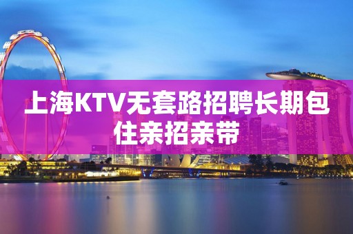 上海KTV无套路招聘长期包住亲招亲带
