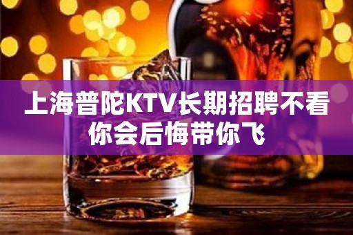 上海普陀KTV长期招聘不看你会后悔带你飞