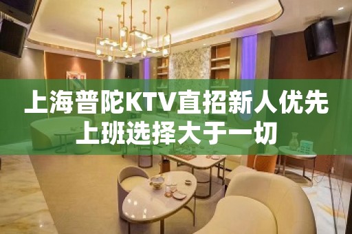 上海普陀KTV直招新人优先上班选择大于一切