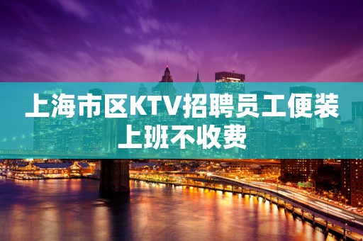 上海市区KTV招聘员工便装上班不收费