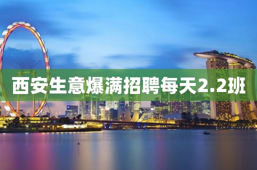 西安生意爆满招聘每天2.2班