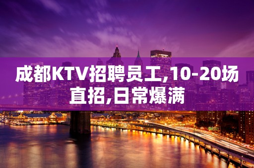 成都KTV招聘员工,10-20场直招,日常爆满