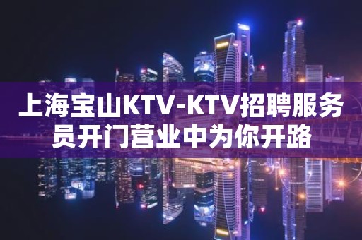 上海宝山KTV-KTV招聘服务员开门营业中为你开路