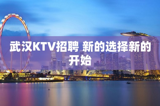 武汉KTV招聘 新的选择新的开始