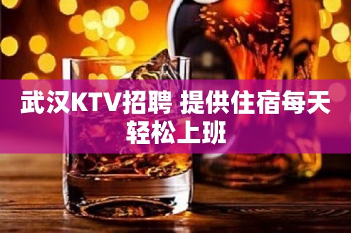 武汉KTV招聘 提供住宿每天轻松上班