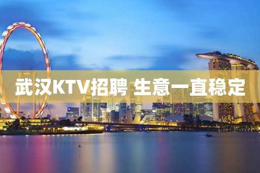 武汉KTV招聘 生意一直稳定