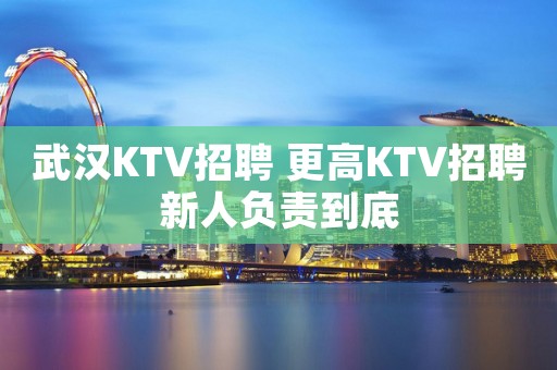 武汉KTV招聘 更高KTV招聘新人负责到底
