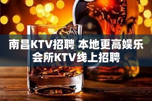 南昌KTV招聘 本地更高娱乐会所KTV线上招聘