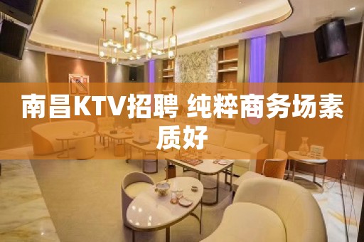 南昌KTV招聘 纯粹商务场素质好
