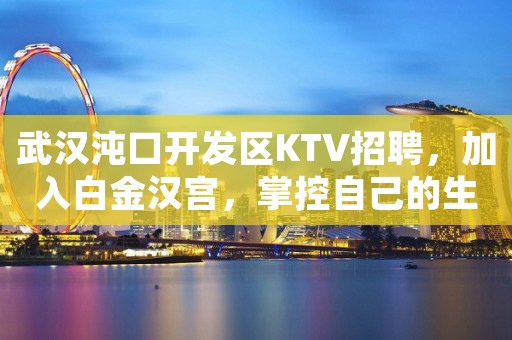 武汉沌口开发区KTV招聘，加入白金汉宫，掌控自己的生活