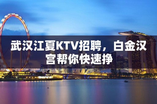 武汉江夏KTV招聘，白金汉宫帮你快速挣