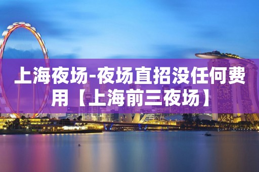 上海夜场-夜场直招没任何费用【上海前三夜场】