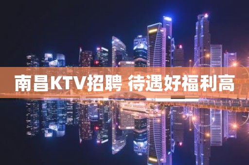 南昌KTV招聘 待遇好福利高