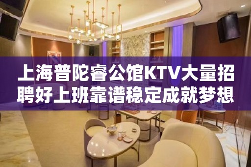 上海普陀睿公馆KTV大量招聘好上班靠谱稳定成就梦想的地方