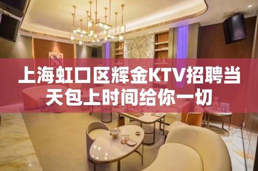 上海虹口区辉金KTV招聘当天包上时间给你一切