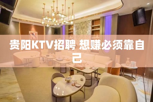贵阳KTV招聘 想赚必须靠自己