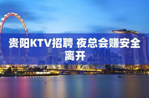 贵阳KTV招聘 夜总会赚安全离开