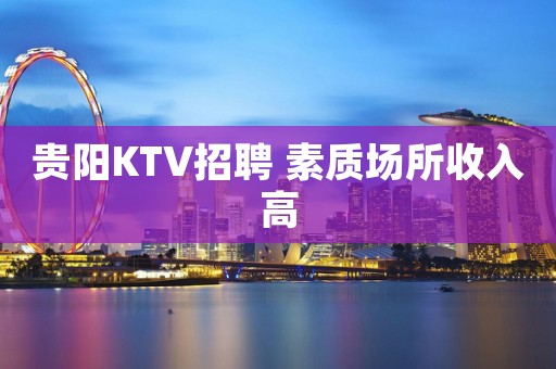 贵阳KTV招聘 素质场所收入高