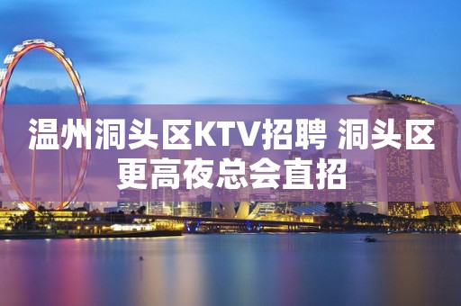 温州洞头区KTV招聘 洞头区更高夜总会直招