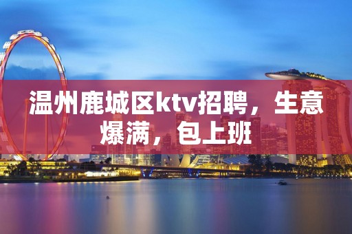 温州鹿城区ktv招聘，生意爆满，包上班