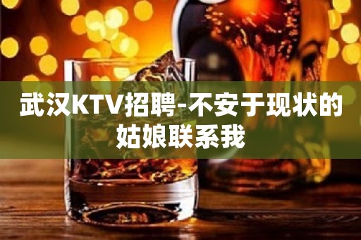 武汉KTV招聘-不安于现状的姑娘联系我