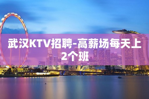 武汉KTV招聘-高薪场每天上2个班