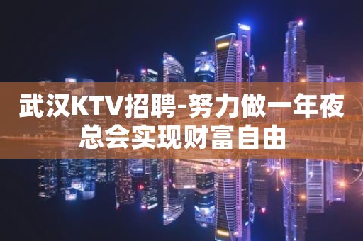 武汉KTV招聘-努力做一年夜总会实现财富自由