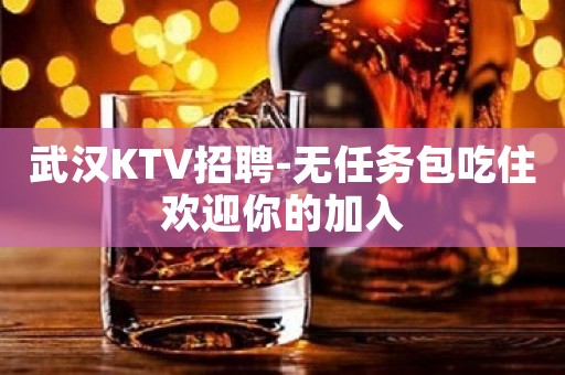 武汉KTV招聘-无任务包吃住欢迎你的加入